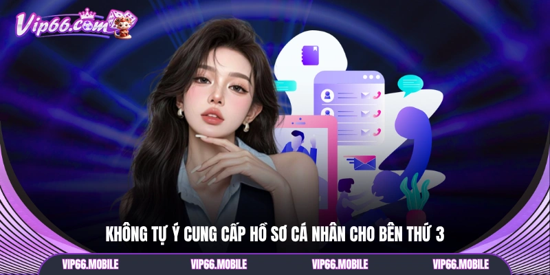 Không tự ý cung cấp hồ sơ cá nhân cho bên thứ 3