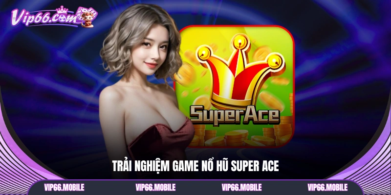 Trải nghiệm game nổ hũ Super ace