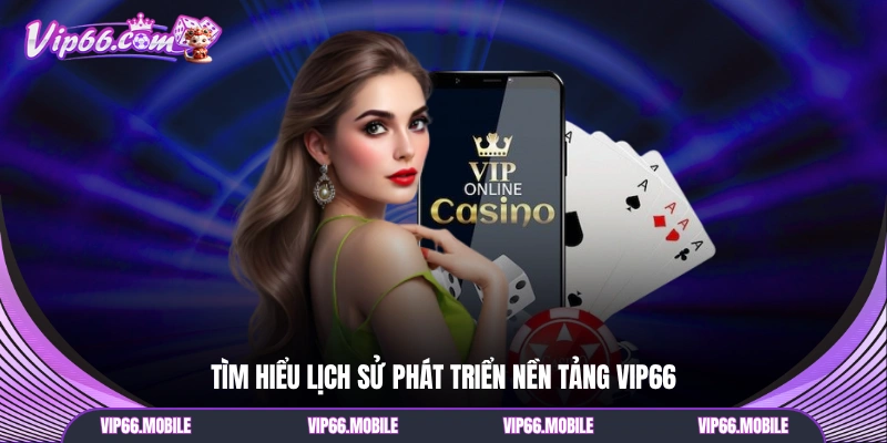 Tìm hiểu lịch sử phát triển nền tảng VIP66